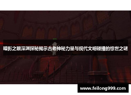 暗影之眼深渊探秘揭示古老神秘力量与现代文明碰撞的惊世之谜